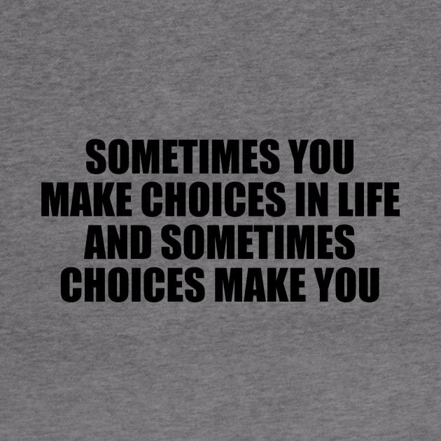 Sometimes you make choices in life and sometimes choices make you by CRE4T1V1TY